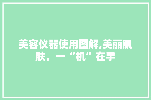 美容仪器使用图解,美丽肌肤，一“机”在手