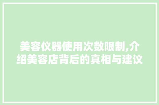 美容仪器使用次数限制,介绍美容店背后的真相与建议