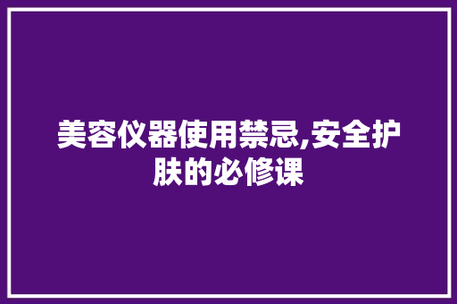美容仪器使用禁忌,安全护肤的必修课