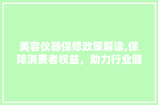 美容仪器保修政策解读,保障消费者权益，助力行业健康发展