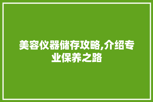 美容仪器储存攻略,介绍专业保养之路