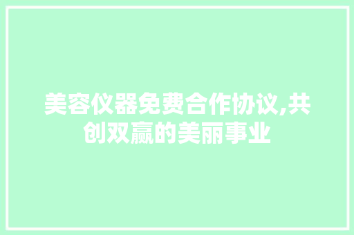 美容仪器免费合作协议,共创双赢的美丽事业