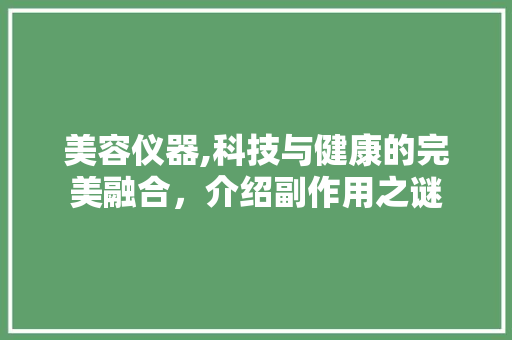 美容仪器,科技与健康的完美融合，介绍副作用之谜