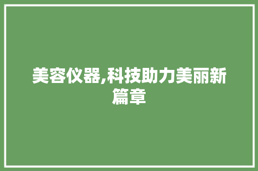 美容仪器,科技助力美丽新篇章