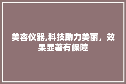 美容仪器,科技助力美丽，效果显著有保障