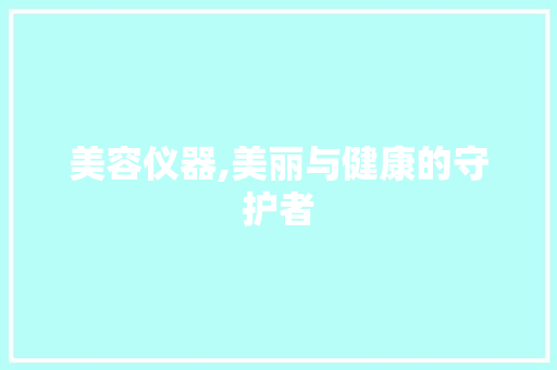美容仪器,美丽与健康的守护者