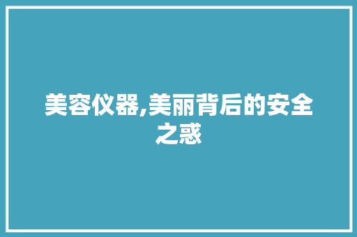 美容仪器,美丽背后的安全之惑