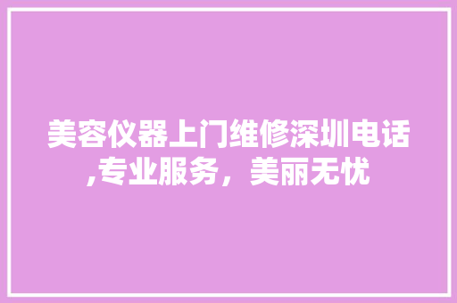 美容仪器上门维修深圳电话,专业服务，美丽无忧