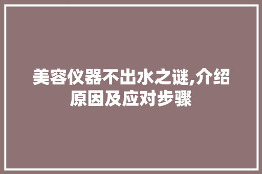 美容仪器不出水之谜,介绍原因及应对步骤
