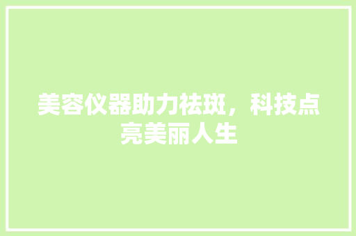 美容仪器助力祛斑，科技点亮美丽人生