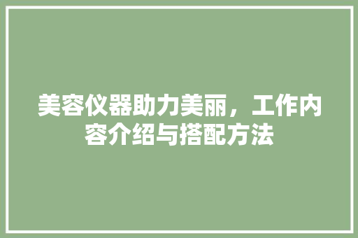 美容仪器助力美丽，工作内容介绍与搭配方法