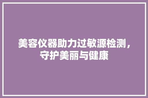 美容仪器助力过敏源检测，守护美丽与健康
