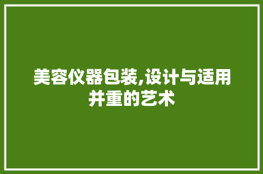 美容仪器包装,设计与适用并重的艺术