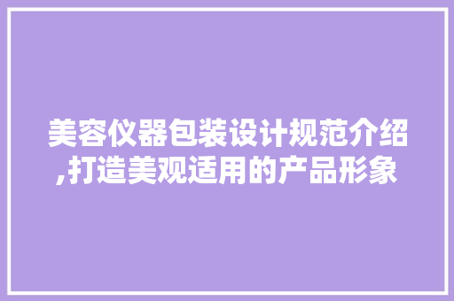 美容仪器包装设计规范介绍,打造美观适用的产品形象 饮食大全