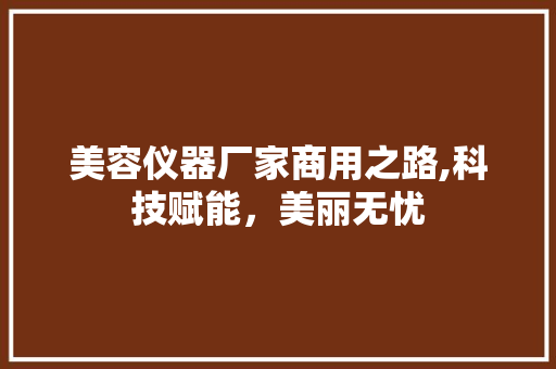 美容仪器厂家商用之路,科技赋能，美丽无忧