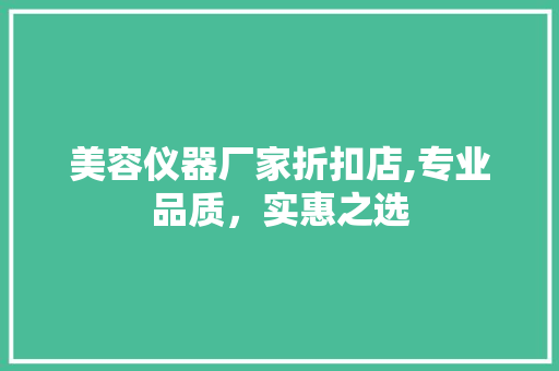 美容仪器厂家折扣店,专业品质，实惠之选