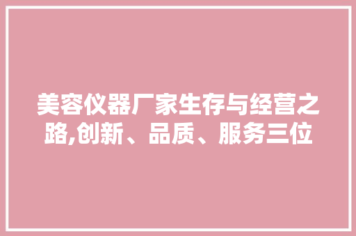 美容仪器厂家生存与经营之路,创新、品质、服务三位一体