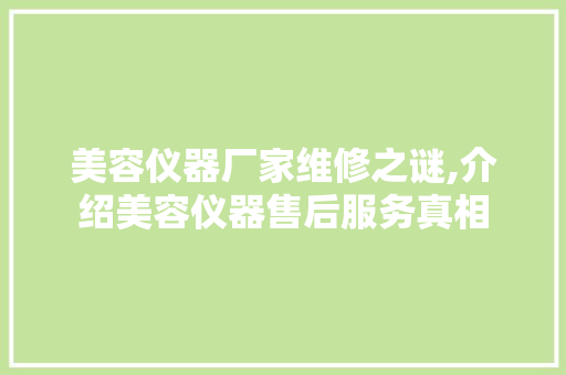美容仪器厂家维修之谜,介绍美容仪器售后服务真相