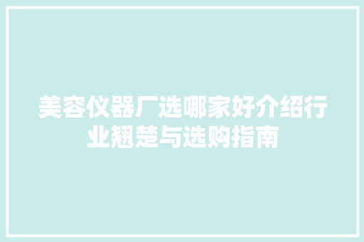 美容仪器厂选哪家好介绍行业翘楚与选购指南