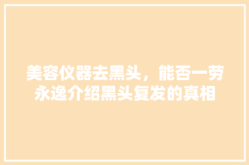美容仪器去黑头，能否一劳永逸介绍黑头复发的真相