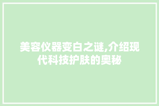 美容仪器变白之谜,介绍现代科技护肤的奥秘 母婴育儿