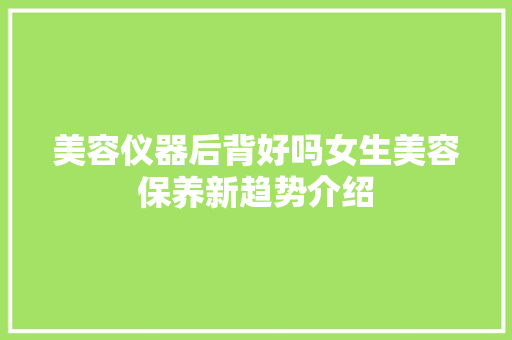 美容仪器后背好吗女生美容保养新趋势介绍