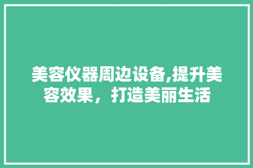 美容仪器周边设备,提升美容效果，打造美丽生活