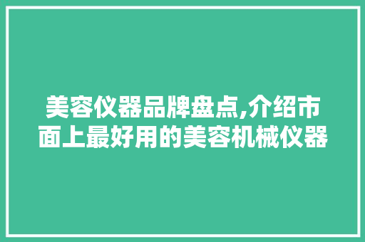 美容仪器品牌盘点,介绍市面上最好用的美容机械仪器