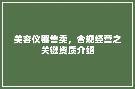美容仪器售卖，合规经营之关键资质介绍