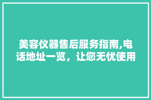 美容仪器售后服务指南,电话地址一览，让您无忧使用