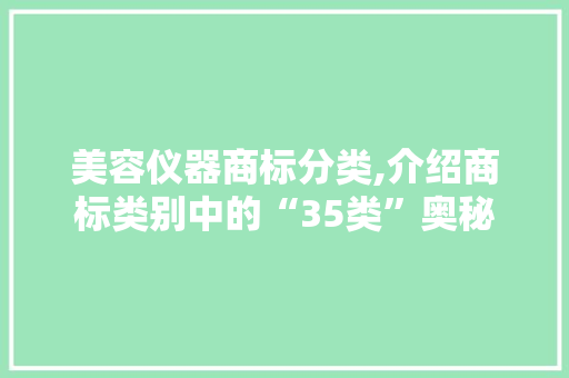 美容仪器商标分类,介绍商标类别中的“35类”奥秘