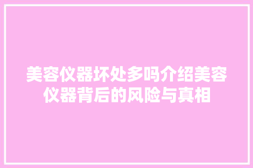美容仪器坏处多吗介绍美容仪器背后的风险与真相