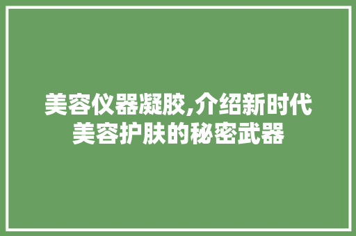 美容仪器凝胶,介绍新时代美容护肤的秘密武器