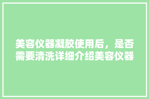 美容仪器凝胶使用后，是否需要清洗详细介绍美容仪器的正确使用方法
