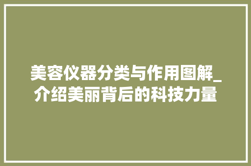 美容仪器分类与作用图解_介绍美丽背后的科技力量
