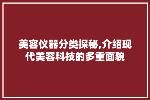 美容仪器分类探秘,介绍现代美容科技的多重面貌