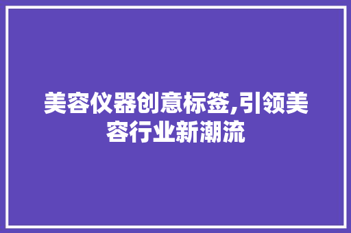 美容仪器创意标签,引领美容行业新潮流