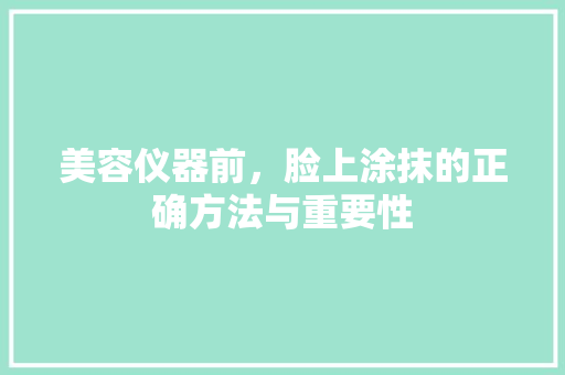 美容仪器前，脸上涂抹的正确方法与重要性