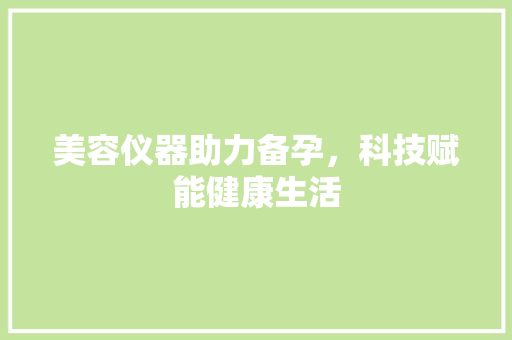 美容仪器助力备孕，科技赋能健康生活