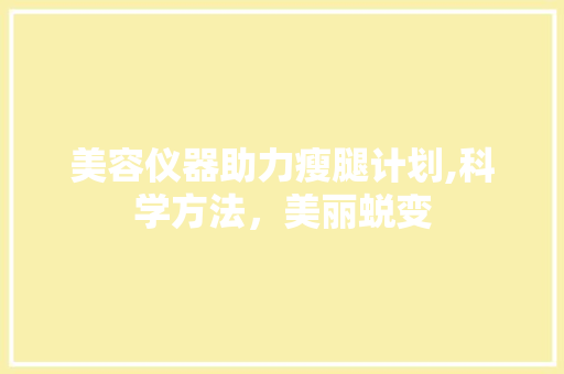 美容仪器助力瘦腿计划,科学方法，美丽蜕变