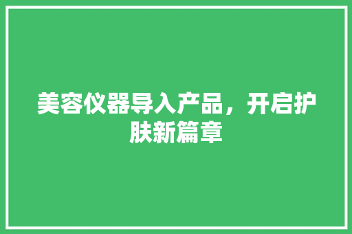 美容仪器导入产品，开启护肤新篇章 婚姻情感