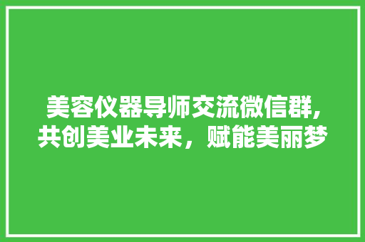美容仪器导师交流微信群,共创美业未来，赋能美丽梦想 饮食大全
