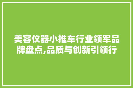 美容仪器小推车行业领军品牌盘点,品质与创新引领行业发展 综合便民
