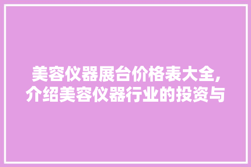 美容仪器展台价格表大全,介绍美容仪器行业的投资与回报