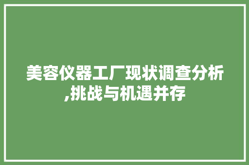 美容仪器工厂现状调查分析,挑战与机遇并存