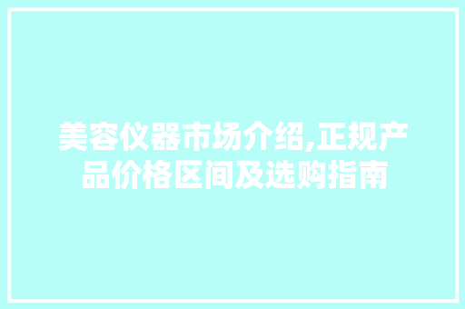 美容仪器市场介绍,正规产品价格区间及选购指南 婚姻情感