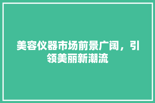 美容仪器市场前景广阔，引领美丽新潮流