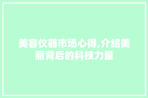 美容仪器市场心得,介绍美丽背后的科技力量