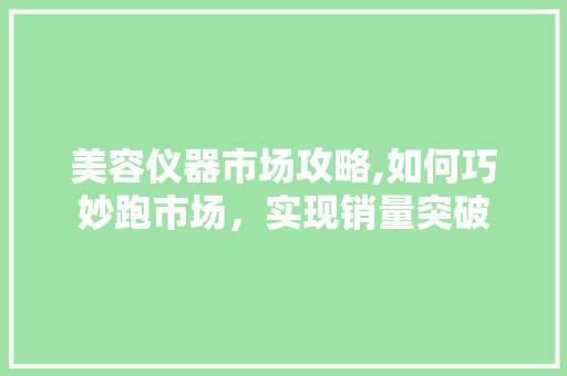 美容仪器市场攻略,如何巧妙跑市场，实现销量突破