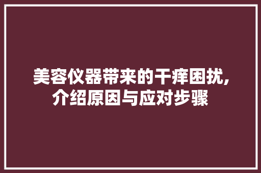 美容仪器带来的干痒困扰,介绍原因与应对步骤